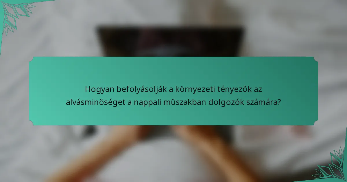 Hogyan befolyásolják a környezeti tényezők az alvásminőséget a nappali műszakban dolgozók számára?
