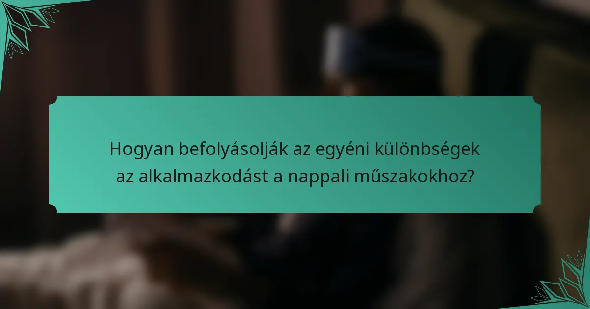 Hogyan befolyásolják az egyéni különbségek az alkalmazkodást a nappali műszakokhoz?