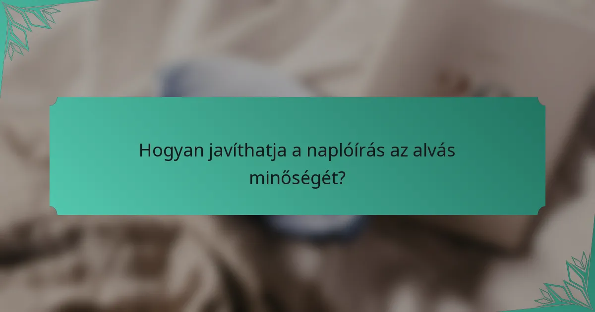 Hogyan javíthatja a naplóírás az alvás minőségét?