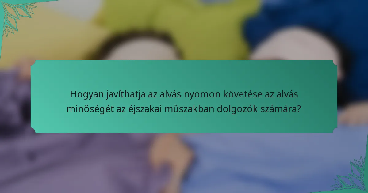 Hogyan javíthatja az alvás nyomon követése az alvás minőségét az éjszakai műszakban dolgozók számára?
