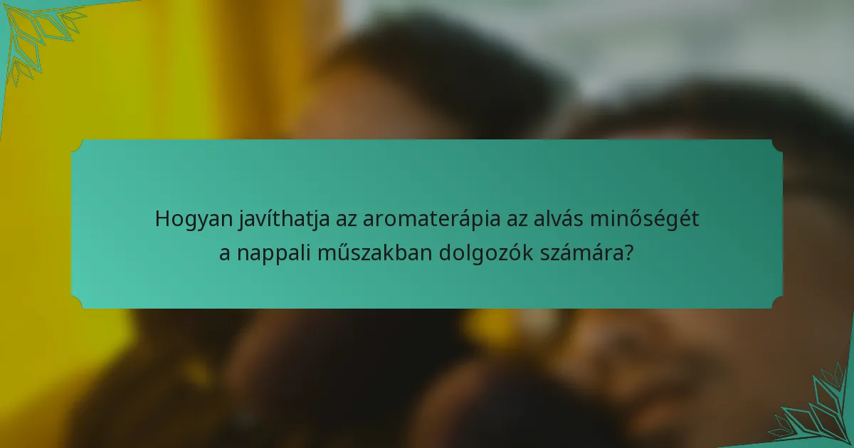 Hogyan javíthatja az aromaterápia az alvás minőségét a nappali műszakban dolgozók számára?