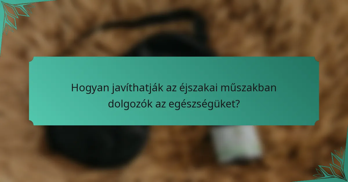 Hogyan javíthatják az éjszakai műszakban dolgozók az egészségüket?