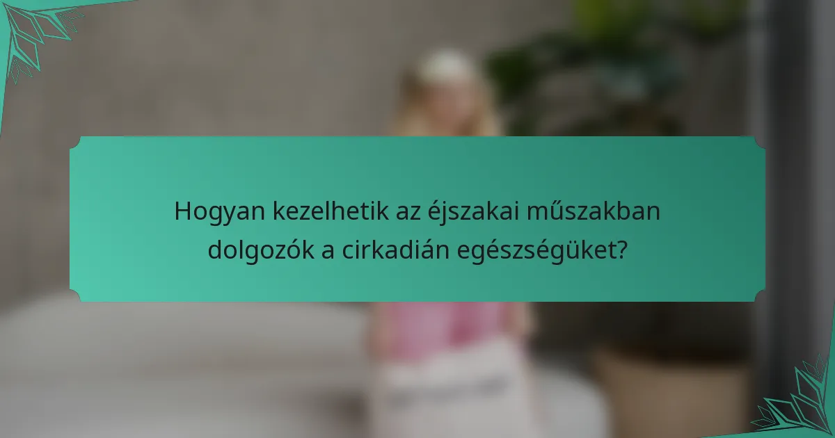 Hogyan kezelhetik az éjszakai műszakban dolgozók a cirkadián egészségüket?