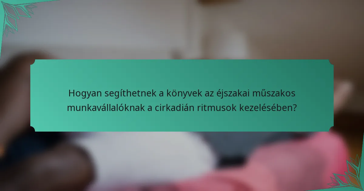 Hogyan segíthetnek a könyvek az éjszakai műszakos munkavállalóknak a cirkadián ritmusok kezelésében?