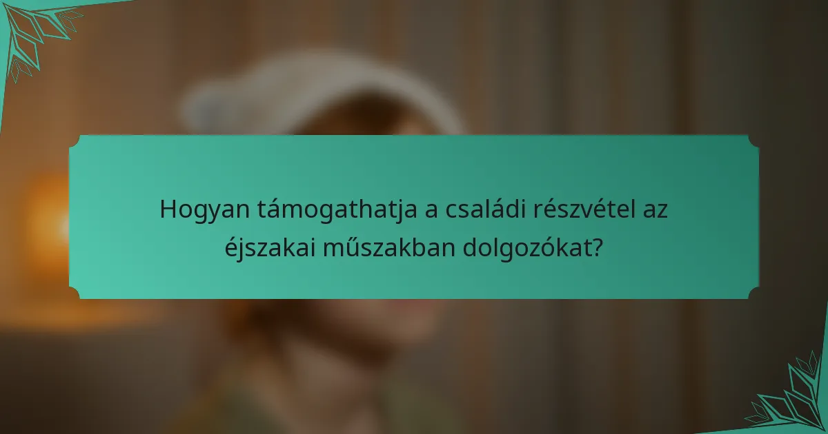 Hogyan támogathatja a családi részvétel az éjszakai műszakban dolgozókat?