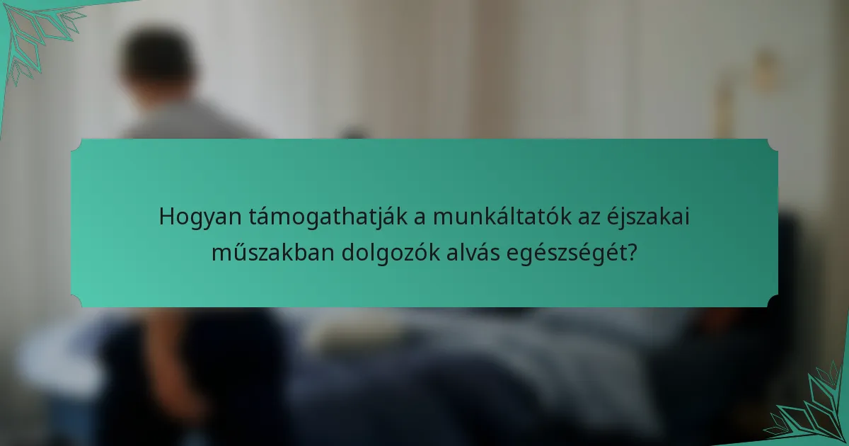Hogyan támogathatják a munkáltatók az éjszakai műszakban dolgozók alvás egészségét?
