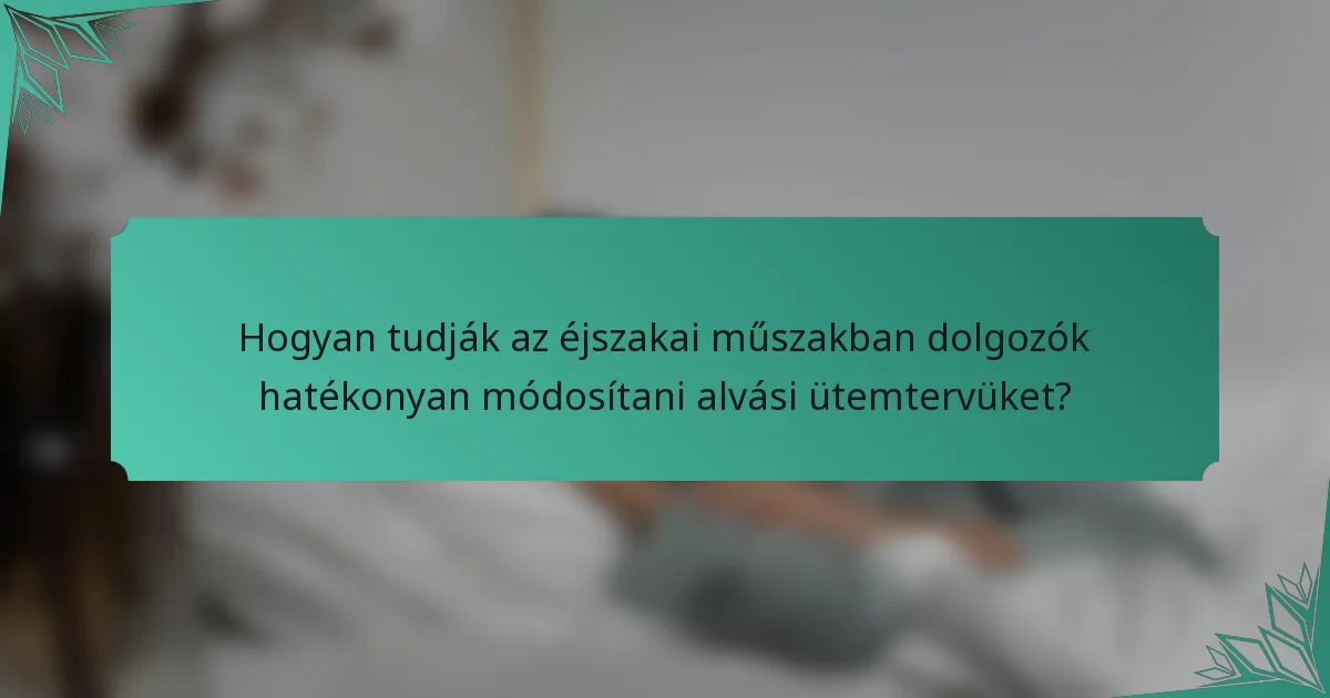 Hogyan tudják az éjszakai műszakban dolgozók hatékonyan módosítani alvási ütemtervüket?