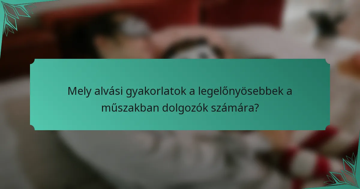 Mely alvási gyakorlatok a legelőnyösebbek a műszakban dolgozók számára?