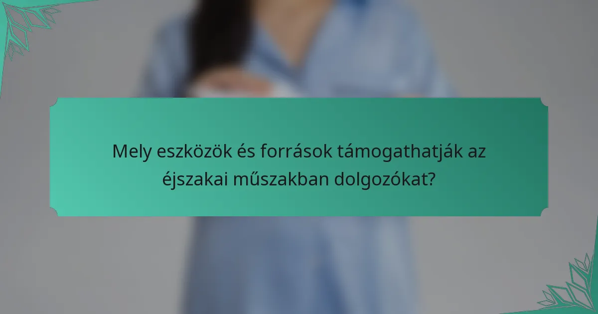 Mely eszközök és források támogathatják az éjszakai műszakban dolgozókat?