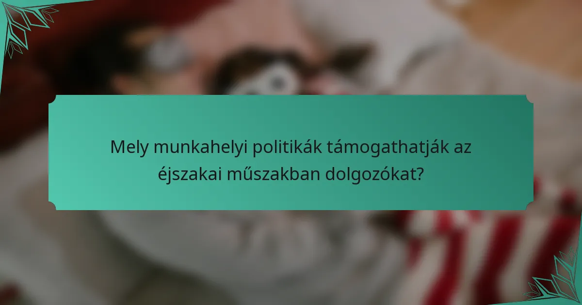Mely munkahelyi politikák támogathatják az éjszakai műszakban dolgozókat?