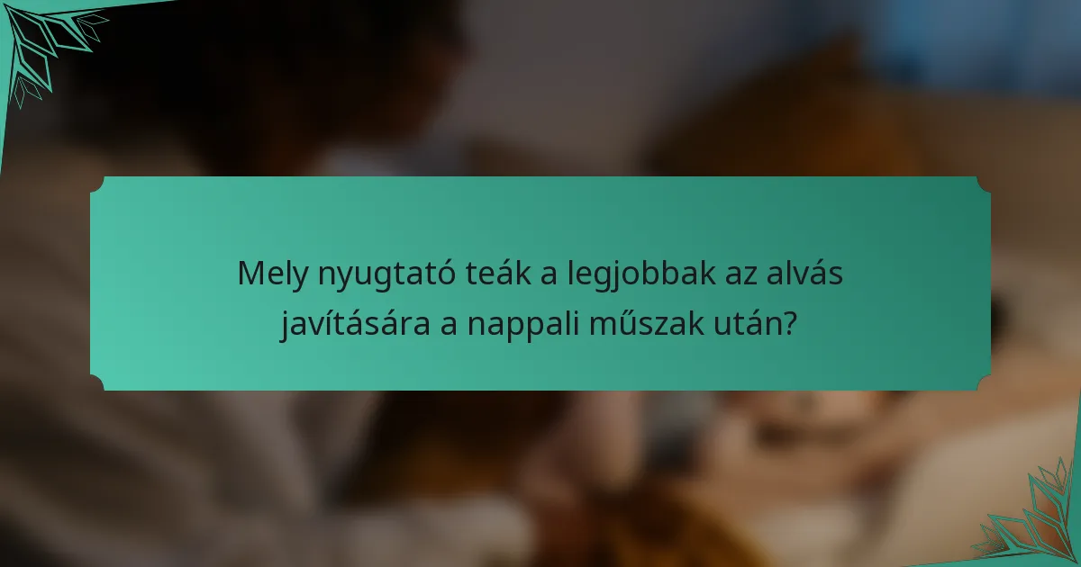 Mely nyugtató teák a legjobbak az alvás javítására a nappali műszak után?