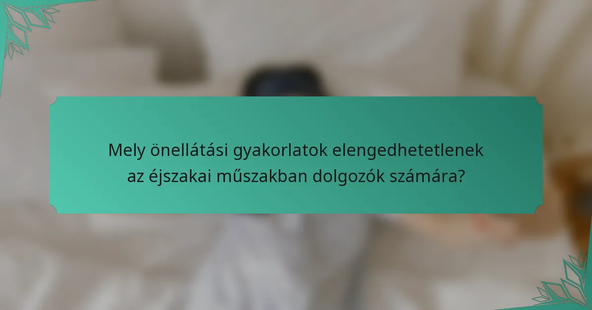 Mely önellátási gyakorlatok elengedhetetlenek az éjszakai műszakban dolgozók számára?