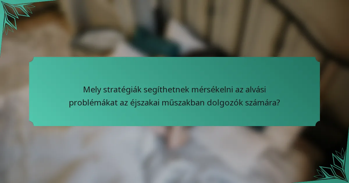 Mely stratégiák segíthetnek mérsékelni az alvási problémákat az éjszakai műszakban dolgozók számára?
