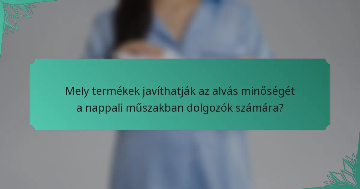 Mely termékek javíthatják az alvás minőségét a nappali műszakban dolgozók számára?