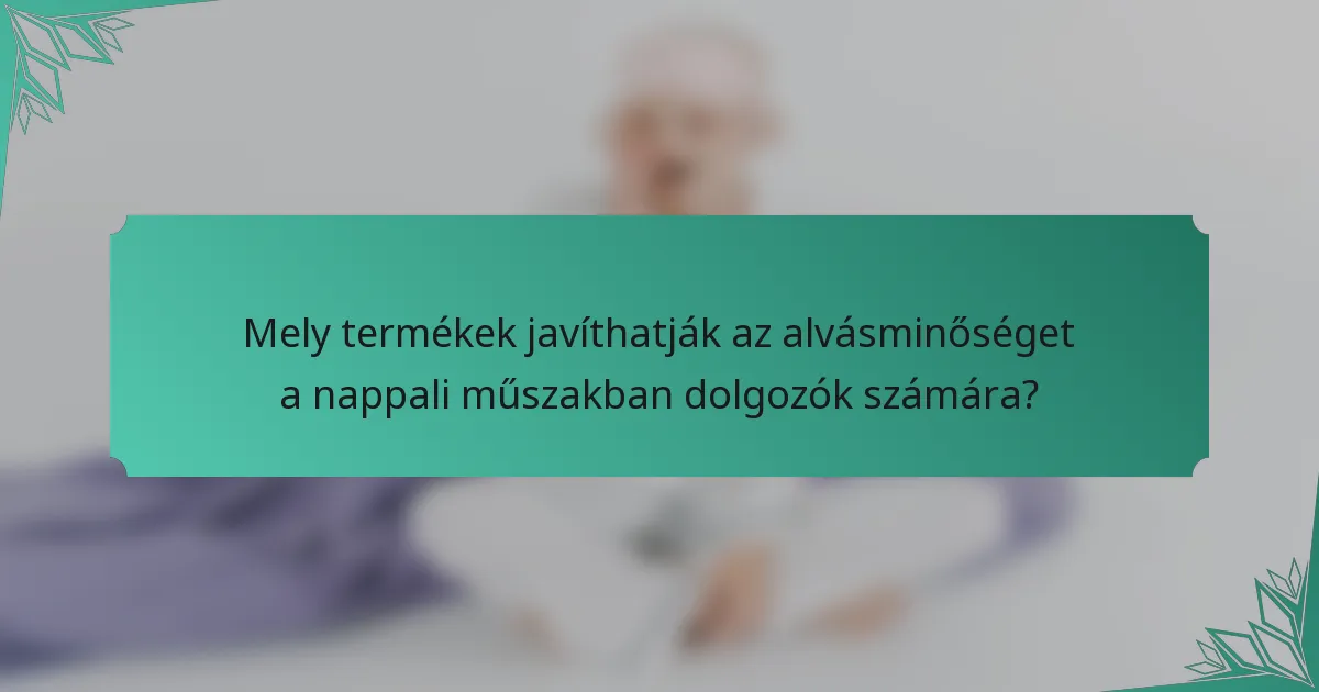 Mely termékek javíthatják az alvásminőséget a nappali műszakban dolgozók számára?