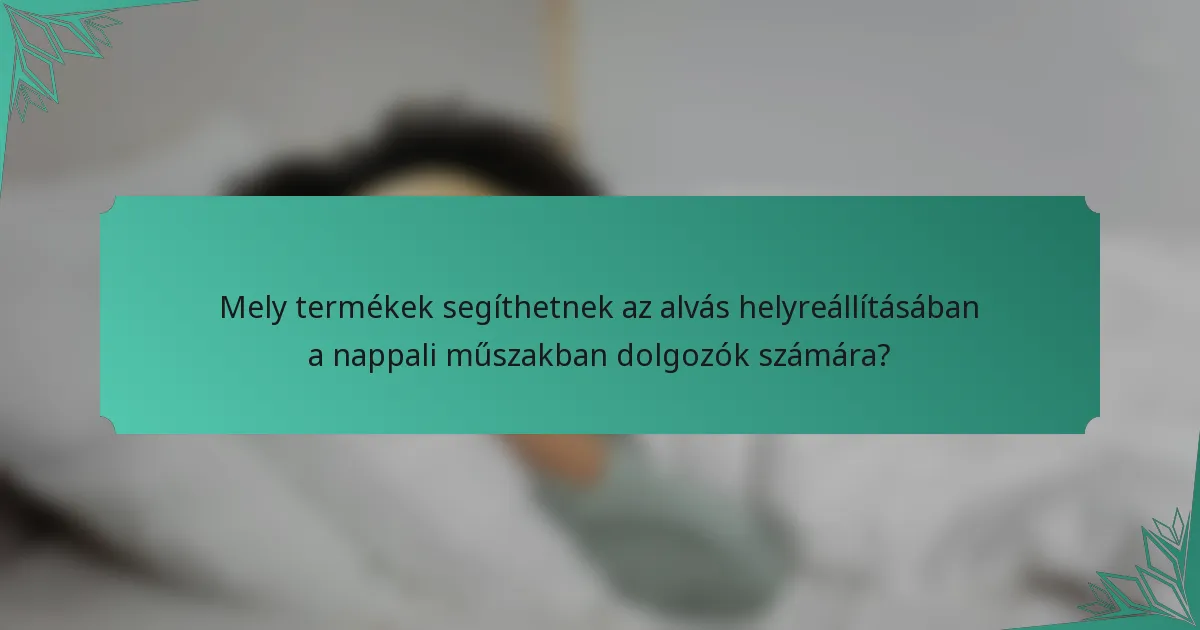 Mely termékek segíthetnek az alvás helyreállításában a nappali műszakban dolgozók számára?