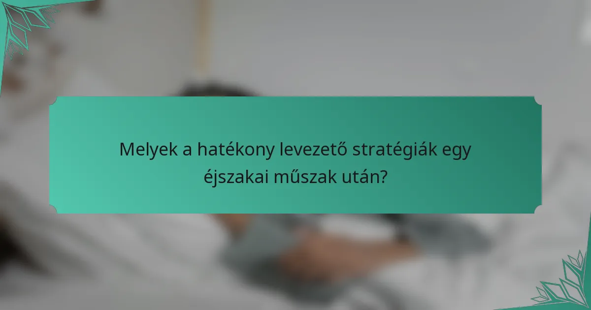 Melyek a hatékony levezető stratégiák egy éjszakai műszak után?