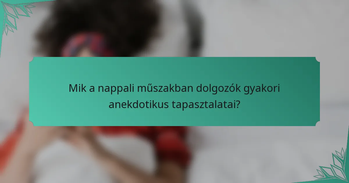 Mik a nappali műszakban dolgozók gyakori anekdotikus tapasztalatai?