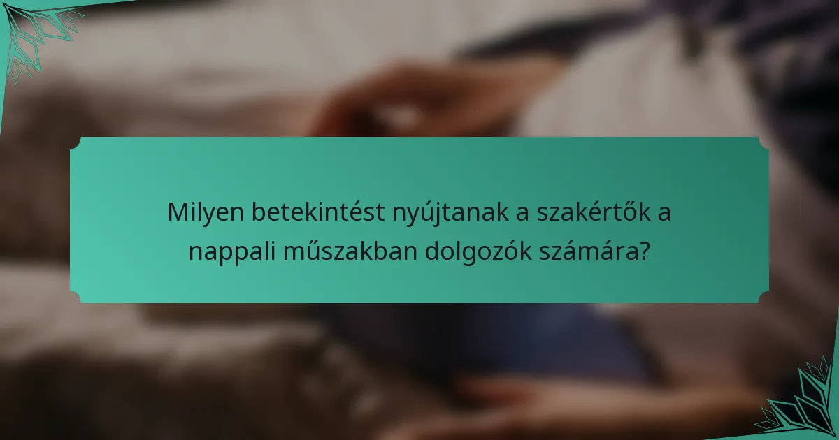 Milyen betekintést nyújtanak a szakértők a nappali műszakban dolgozók számára?