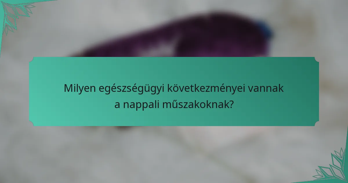 Milyen egészségügyi következményei vannak a nappali műszakoknak?