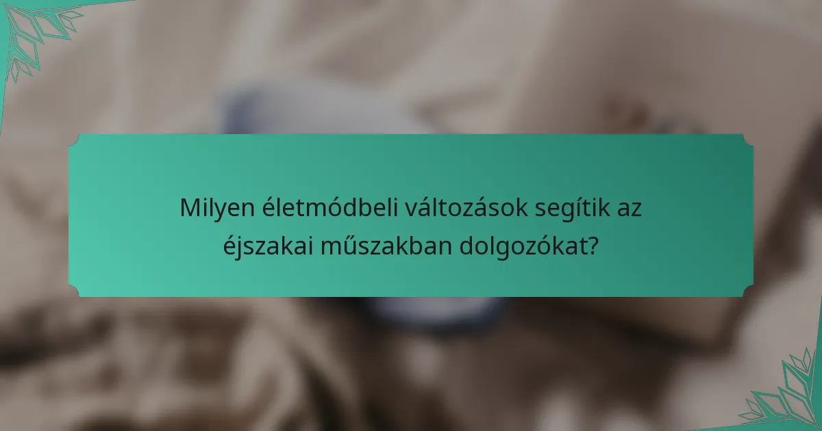 Milyen életmódbeli változások segítik az éjszakai műszakban dolgozókat?