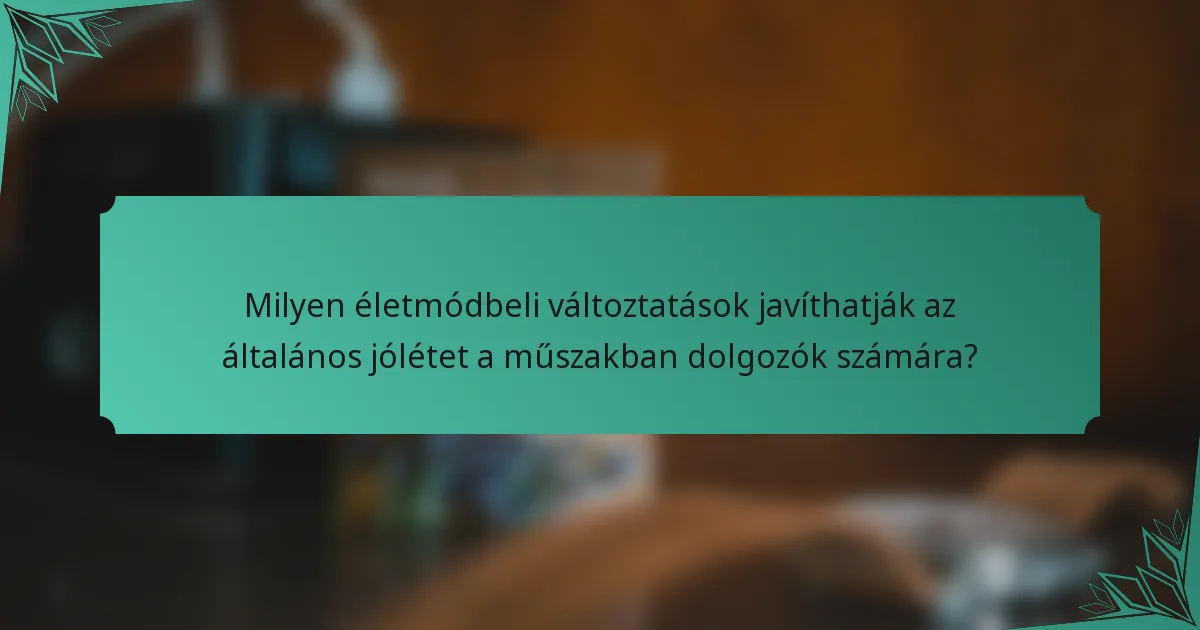 Milyen életmódbeli változtatások javíthatják az általános jólétet a műszakban dolgozók számára?