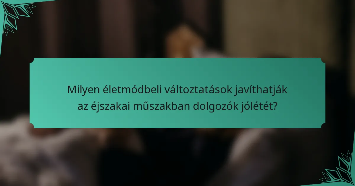 Milyen életmódbeli változtatások javíthatják az éjszakai műszakban dolgozók jólétét?