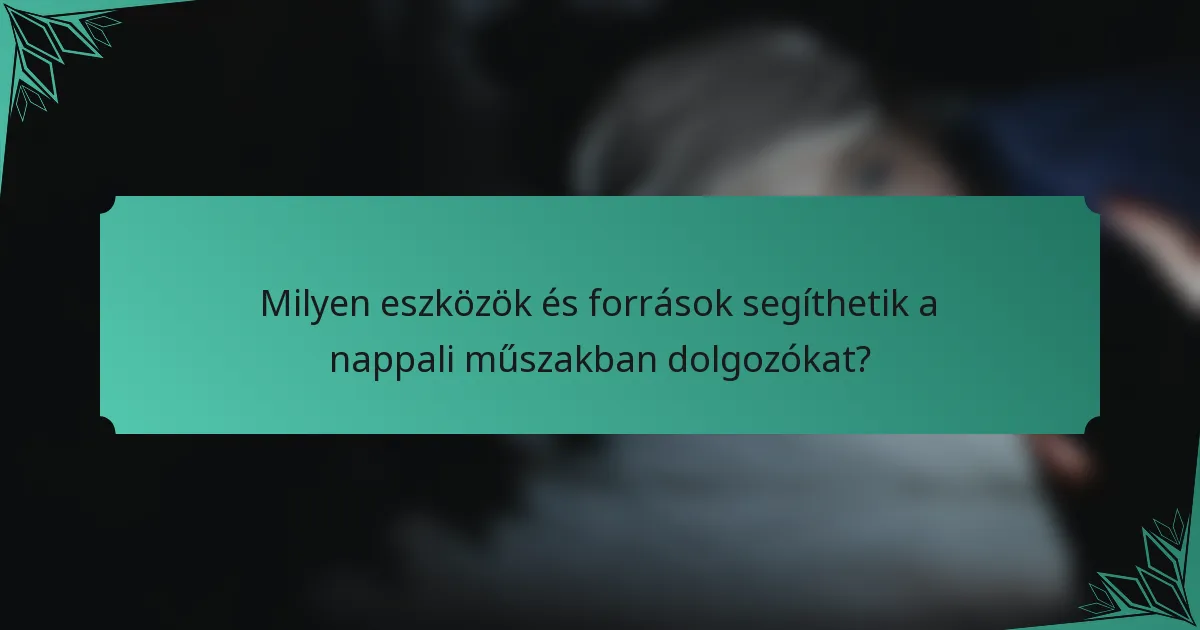 Milyen eszközök és források segíthetik a nappali műszakban dolgozókat?