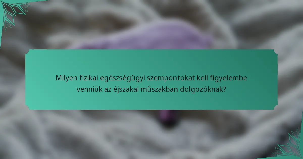 Milyen fizikai egészségügyi szempontokat kell figyelembe venniük az éjszakai műszakban dolgozóknak?