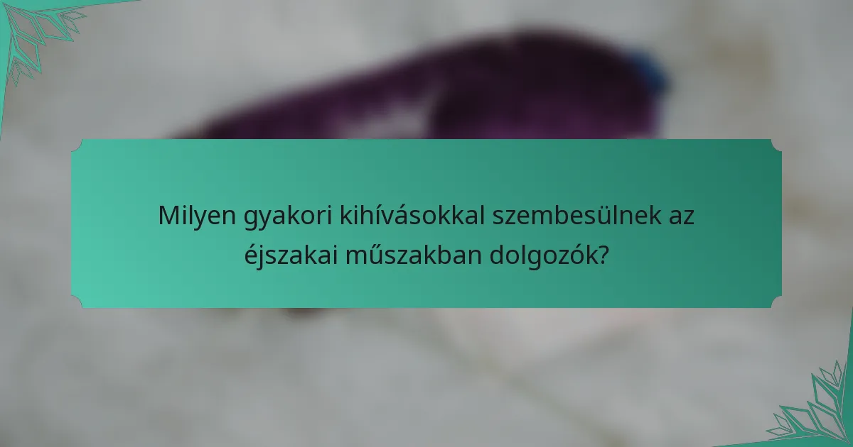 Milyen gyakori kihívásokkal szembesülnek az éjszakai műszakban dolgozók?