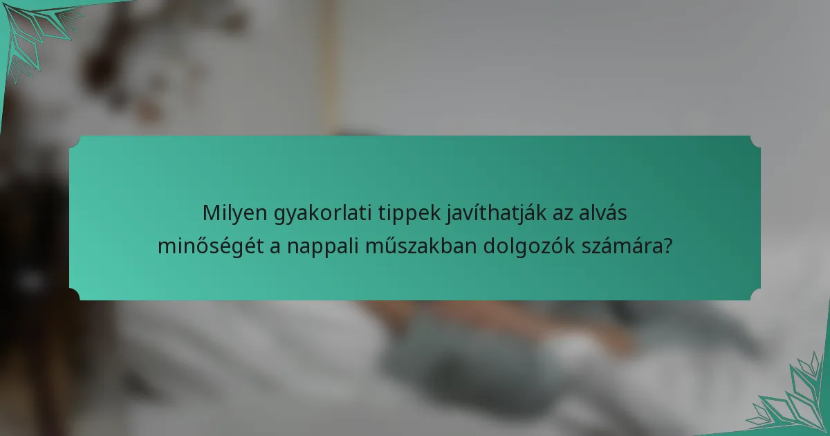 Milyen gyakorlati tippek javíthatják az alvás minőségét a nappali műszakban dolgozók számára?