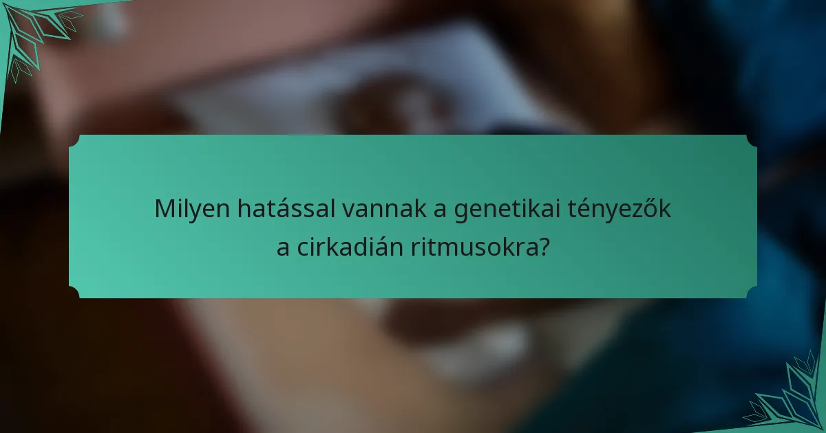 Milyen hatással vannak a genetikai tényezők a cirkadián ritmusokra?