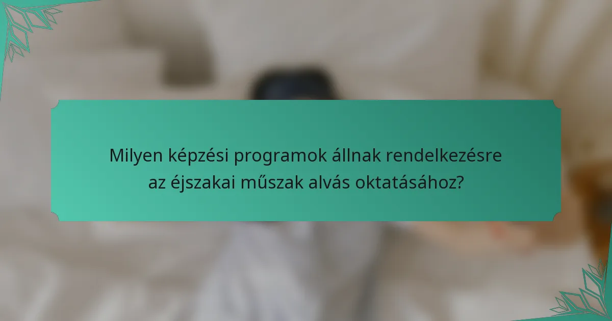 Milyen képzési programok állnak rendelkezésre az éjszakai műszak alvás oktatásához?