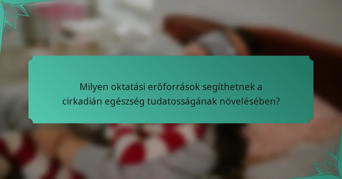 Milyen oktatási erőforrások segíthetnek a cirkadián egészség tudatosságának növelésében?