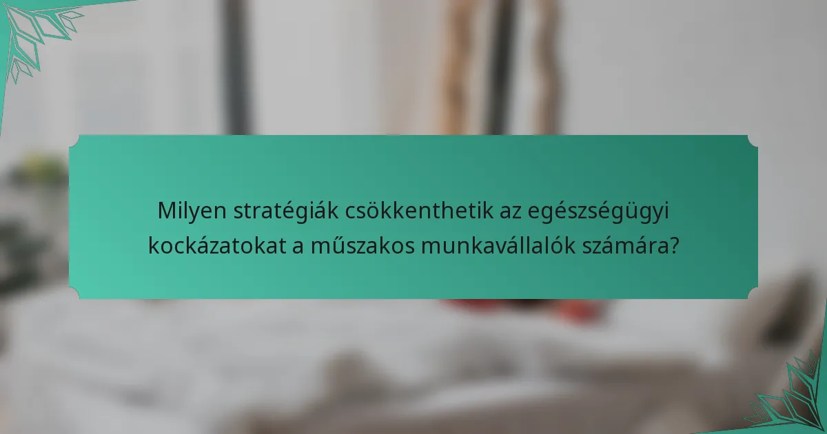 Milyen stratégiák csökkenthetik az egészségügyi kockázatokat a műszakos munkavállalók számára?