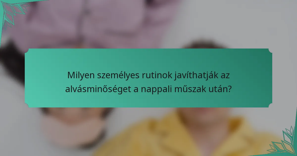 Milyen személyes rutinok javíthatják az alvásminőséget a nappali műszak után?